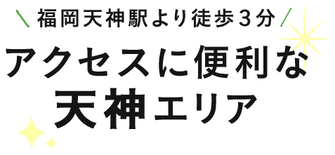 福岡天神駅より徒歩３分アクセスに便利な天神エリア