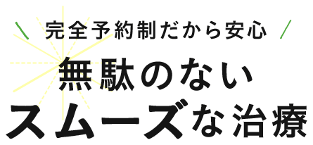 完全予約制だから安心無駄のないスムーズな治療