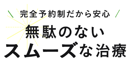 完全予約制だから安心無駄のないスムーズな治療